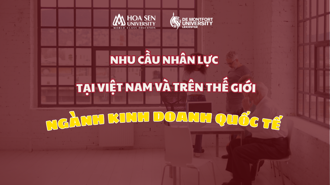 Nhu Cầu Nhân Lực Ngành Kinh Doanh Quốc Tế Tại Việt Nam và Trên Thế Giới